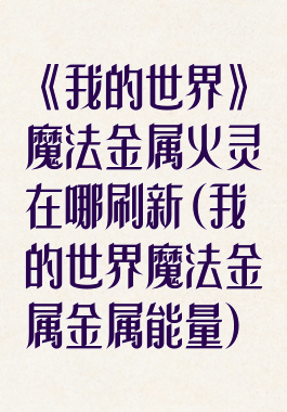 《我的世界》魔法金属火灵在哪刷新(我的世界魔法金属金属能量)