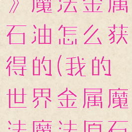 《我的世界》魔法金属石油怎么获得的(我的世界金属魔法魔法原石)