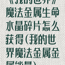 《我的世界》魔法金属生命水晶碎片怎么获得(我的世界魔法金属金属能量)