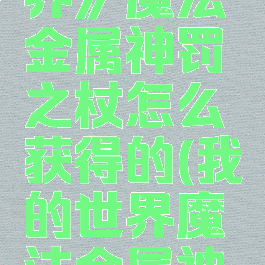 《我的世界》魔法金属神罚之杖怎么获得的(我的世界魔法金属神殿)