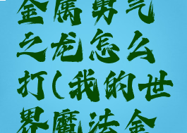 《我的世界》魔法金属勇气之龙怎么打(我的世界魔法金属龙怎么驯服)