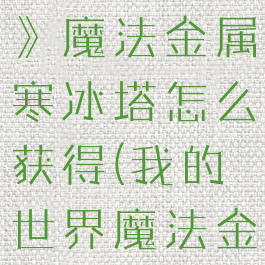 《我的世界》魔法金属寒冰塔怎么获得(我的世界魔法金属冰库)