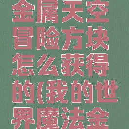 《我的世界》魔法金属天空冒险方块怎么获得的(我的世界魔法金属天地宝晶)