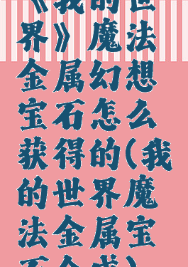 《我的世界》魔法金属幻想宝石怎么获得的(我的世界魔法金属宝石合成)