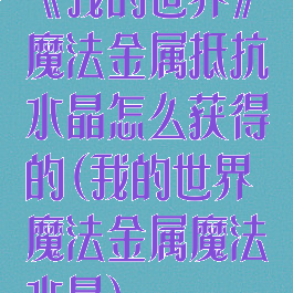 《我的世界》魔法金属抵抗水晶怎么获得的(我的世界魔法金属魔法水晶)
