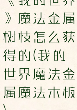 《我的世界》魔法金属树枝怎么获得的(我的世界魔法金属魔法木板)