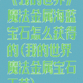 《我的世界》魔法金属海蓝宝石怎么获得的(我的世界魔法金属宝石工艺)