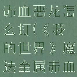 《我的世界》魔法金属赤血恶龙怎么打(《我的世界》魔法金属赤血恶龙怎么打)