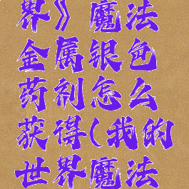 《我的世界》魔法金属银色药剂怎么获得(我的世界魔法金属纯银)