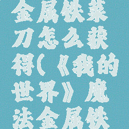 《我的世界》魔法金属铁菜刀怎么获得(《我的世界》魔法金属铁菜刀怎么获得的)