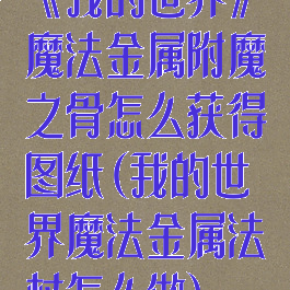 《我的世界》魔法金属附魔之骨怎么获得图纸(我的世界魔法金属法杖怎么做)
