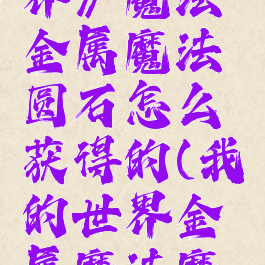 《我的世界》魔法金属魔法圆石怎么获得的(我的世界金属魔法魔法原石)