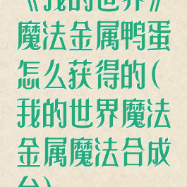 《我的世界》魔法金属鸭蛋怎么获得的(我的世界魔法金属魔法合成台)