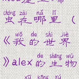 《我的世界》alex的生物mod虚空蠕虫在哪里(《我的世界》alex的生物mod虚空蠕虫在哪里刷新)