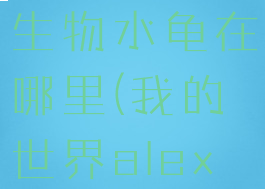 《我的世界》alex的生物水龟在哪里(我的世界alex的生物模组)