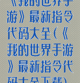 《我的世界手游》最新指令代码大全(《我的世界手游》最新指令代码大全下载)