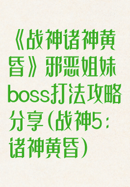《战神诸神黄昏》邪恶姐妹boss打法攻略分享(战神5:诸神黄昏)