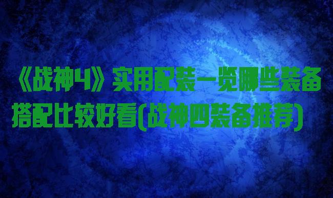 《战神4》实用配装一览哪些装备搭配比较好看(战神四装备推荐)