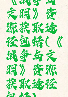 《战争与文明》资源获取途径包括(《战争与文明》资源获取途径包括)