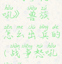 《战争怒吼》兽族怎么出兵的(战争怒吼兵种)