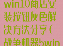《战争机器5》win10商店安装按钮灰色解决方法分享(战争机器5win10商店)
