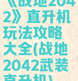 《战地2042》直升机玩法攻略大全(战地2042武装直升机)