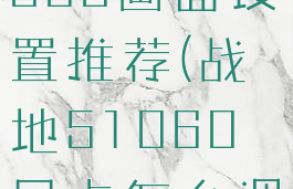 《战地5》1060画面设置推荐(战地51060显卡怎么调画质)