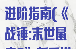 《战锤:末世鼠疫2》新手进阶指南(《战锤:末世鼠疫2》新手进阶指南)