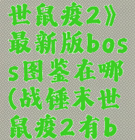 《战锤:末世鼠疫2》最新版boss图鉴在哪(战锤末世鼠疫2有boss吗)