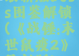 《战锤:末世鼠疫2》最新版boss图鉴解锁(《战锤:末世鼠疫2》最新版boss图鉴解锁攻略)