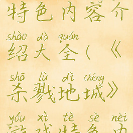 《杀戮地城》游戏特色内容介绍大全(《杀戮地城》游戏特色内容介绍大全)