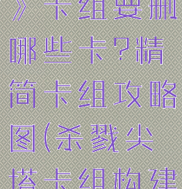 《杀戮尖塔》卡组要删哪些卡?精简卡组攻略图(杀戮尖塔卡组构建教学)