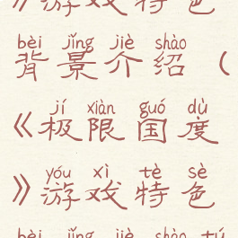 《极限国度》游戏特色背景介绍(《极限国度》游戏特色背景介绍图片)