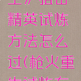 《枪火重生》狙击精英试炼方法怎么过(枪火重生试炼有什么用)