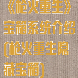 《枪火重生》宝箱系统介绍(枪火重生隐藏宝箱)