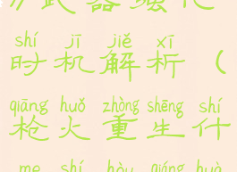 《枪火重生》武器强化时机解析(枪火重生什么时候强化武器)