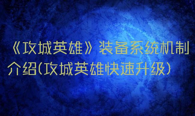 《攻城英雄》装备系统机制介绍(攻城英雄快速升级)
