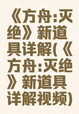 《方舟:灭绝》新道具详解(《方舟:灭绝》新道具详解视频)