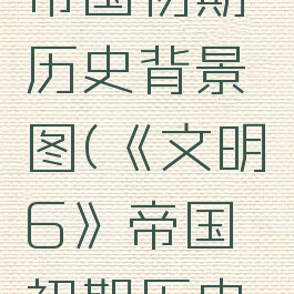 《文明6》帝国初期历史背景图(《文明6》帝国初期历史背景图片)