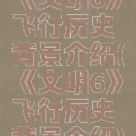 《文明6》飞行历史背景介绍(《文明6》飞行历史背景介绍)