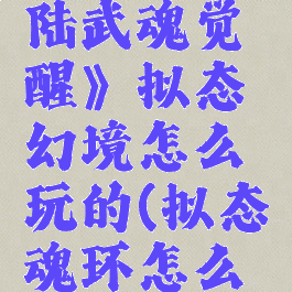 《斗罗大陆武魂觉醒》拟态幻境怎么玩的(拟态魂环怎么选择)