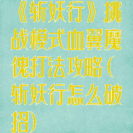 《斩妖行》挑战模式血翼魔傀打法攻略(斩妖行怎么破招)