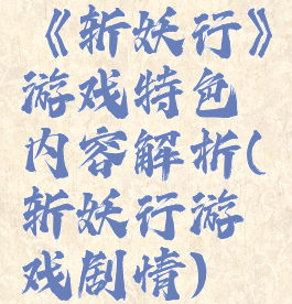 《斩妖行》游戏特色内容解析(斩妖行游戏剧情)