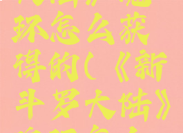 《新斗罗大陆》魂环怎么获得的(《新斗罗大陆》魂环怎么获得的啊)