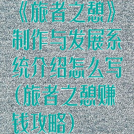 《旅者之憩》制作与发展系统介绍怎么写(旅者之憩赚钱攻略)