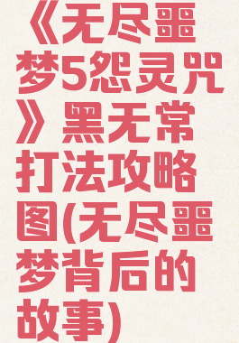 《无尽噩梦5怨灵咒》黑无常打法攻略图(无尽噩梦背后的故事)