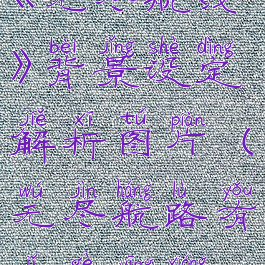 《无尽航线》背景设定解析图片(无尽航路有几个英雄)