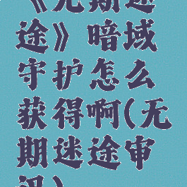 《无期迷途》暗域守护怎么获得啊(无期迷途审讯)