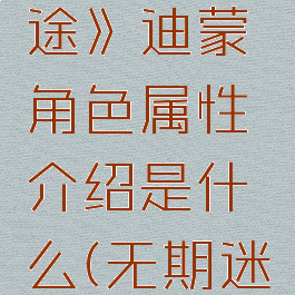 《无期迷途》迪蒙角色属性介绍是什么(无期迷途1-3s)