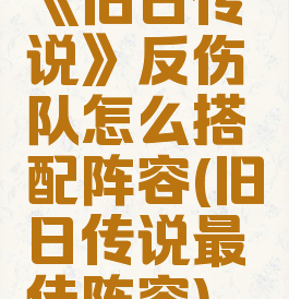 《旧日传说》反伤队怎么搭配阵容(旧日传说最佳阵容)